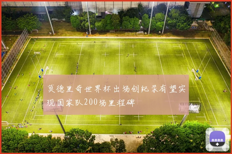 莫德里奇世界杯出场创纪录有望实现国家队200场里程碑