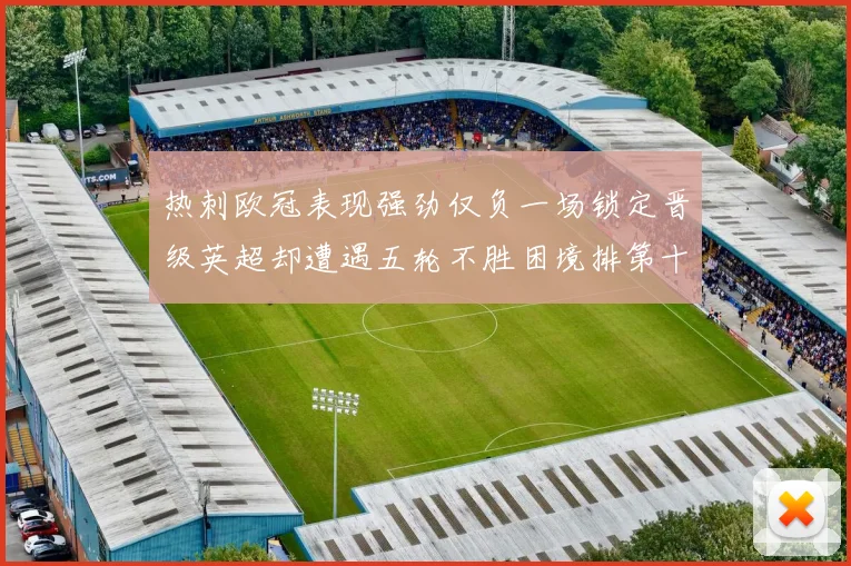 热刺欧冠表现强劲仅负一场锁定晋级英超却遭遇五轮不胜困境排第十四