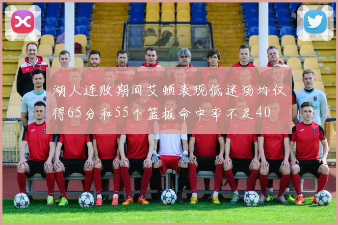 湖人连败期间艾顿表现低迷场均仅得65分和55个篮板命中率不足40