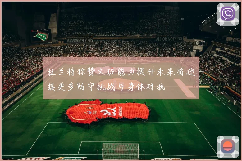 杜兰特称赞文班能力提升未来将迎接更多防守挑战与身体对抗