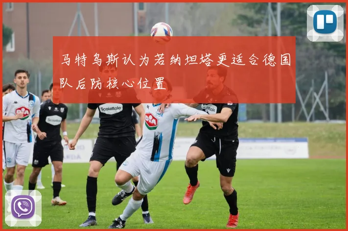 马特乌斯认为若纳坦塔更适合德国队后防核心位置