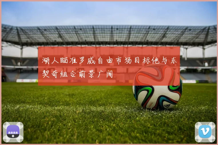 湖人瞄准罗威自由市场目标他与东契奇组合前景广阔