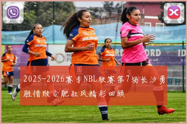 2025-2026赛季NBL联赛第7场长沙勇胜惜败合肥狂风精彩回顾
