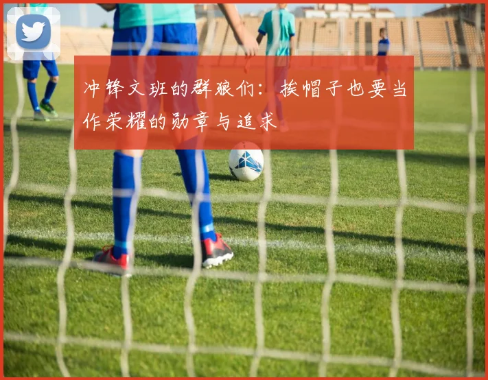 冲锋文班的群狼们：挨帽子也要当作荣耀的勋章与追求
